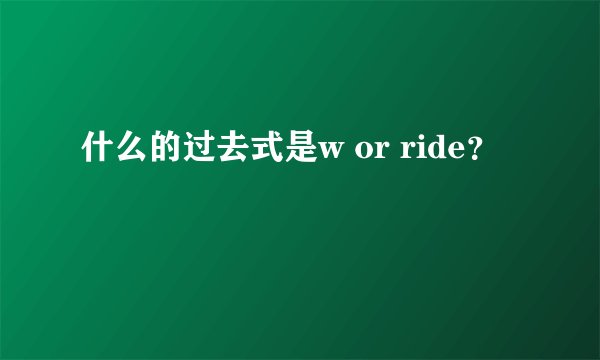 什么的过去式是w or ride？