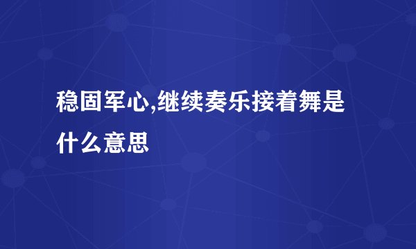 稳固军心,继续奏乐接着舞是什么意思