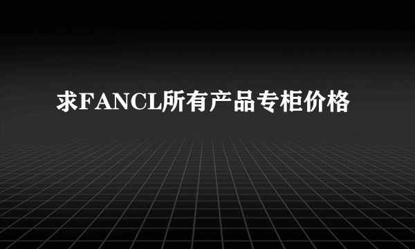 求FANCL所有产品专柜价格