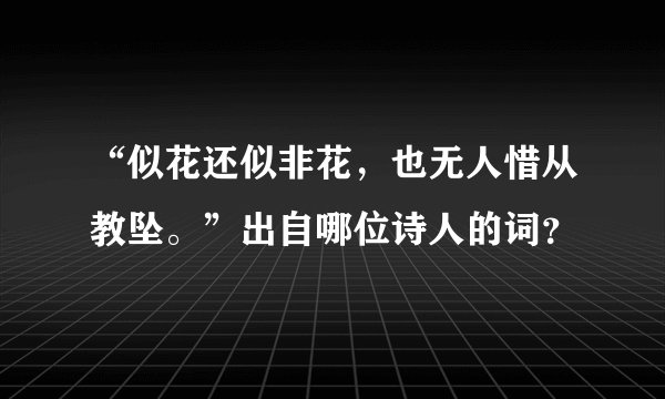 “似花还似非花，也无人惜从教坠。”出自哪位诗人的词？