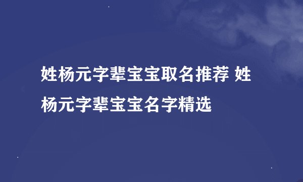 姓杨元字辈宝宝取名推荐 姓杨元字辈宝宝名字精选