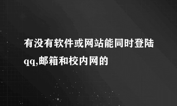 有没有软件或网站能同时登陆qq,邮箱和校内网的
