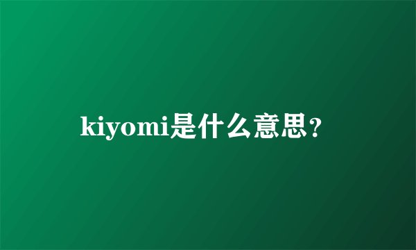 kiyomi是什么意思？