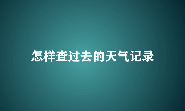 怎样查过去的天气记录