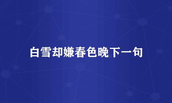 白雪却嫌春色晚下一句