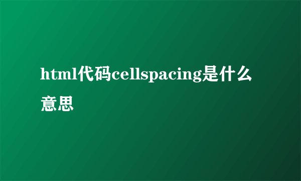 html代码cellspacing是什么意思