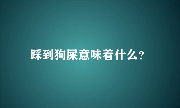 踩到狗屎意味着什么？