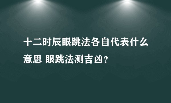 十二时辰眼跳法各自代表什么意思 眼跳法测吉凶？
