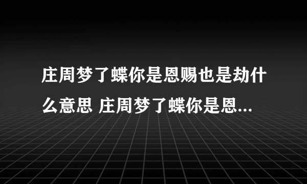 庄周梦了蝶你是恩赐也是劫什么意思 庄周梦了蝶你是恩赐也是劫的含义