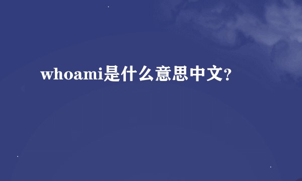 whoami是什么意思中文？
