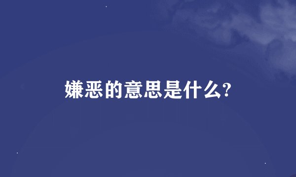 嫌恶的意思是什么?