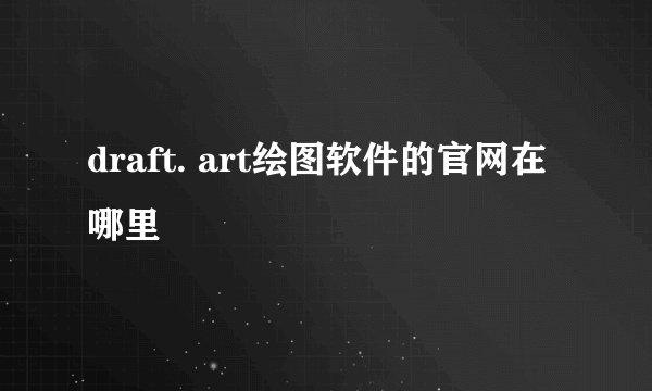 draft. art绘图软件的官网在哪里