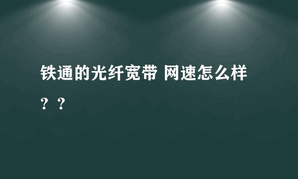 铁通的光纤宽带 网速怎么样？？