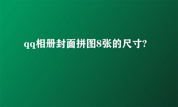 qq相册封面拼图8张的尺寸?