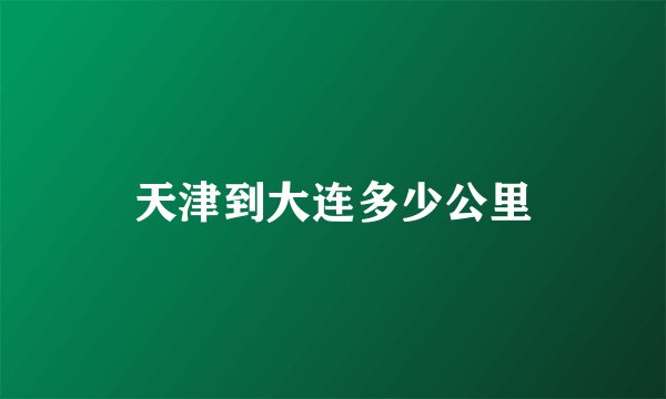 天津到大连多少公里