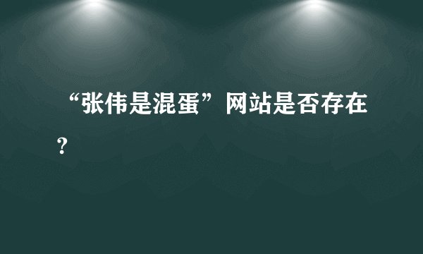 “张伟是混蛋”网站是否存在?