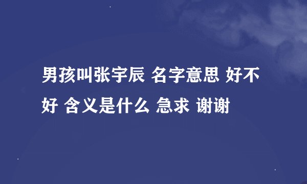 男孩叫张宇辰 名字意思 好不好 含义是什么 急求 谢谢