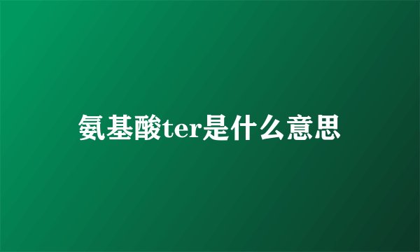 氨基酸ter是什么意思