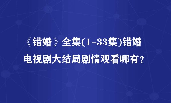 《错婚》全集(1-33集)错婚电视剧大结局剧情观看哪有？