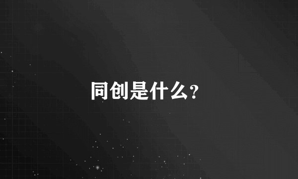 同创是什么？