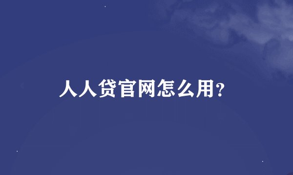 人人贷官网怎么用？