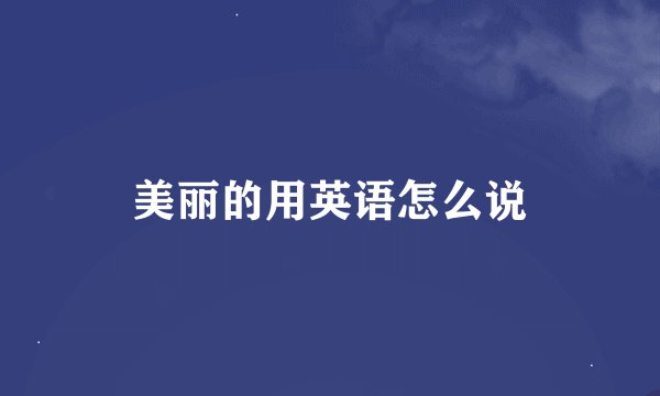 美丽的用英语怎么说