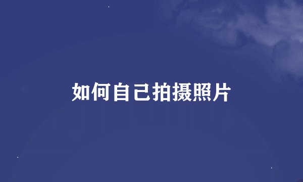 如何自己拍摄照片