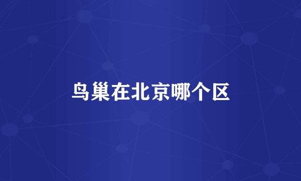 鸟巢在北京哪个区