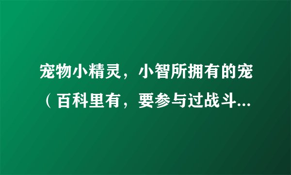 宠物小精灵，小智所拥有的宠（百科里有，要参与过战斗的才是小智的）能力高低排序一下