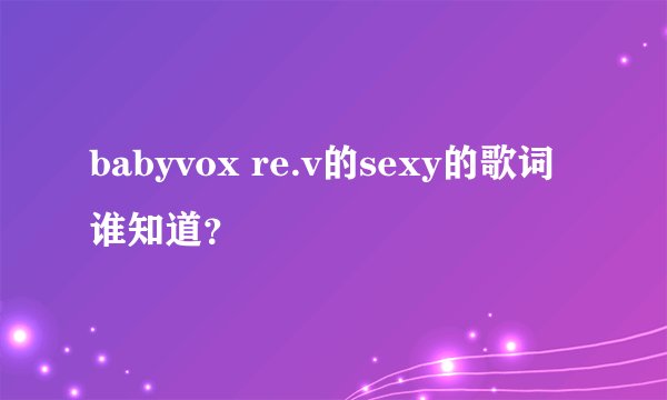 babyvox re.v的sexy的歌词谁知道？