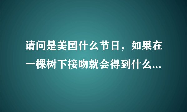 请问是美国什么节日，如果在一棵树下接吻就会得到什么祝福之类的。是什么树下呢，