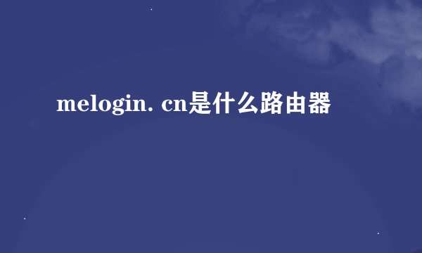 melogin. cn是什么路由器