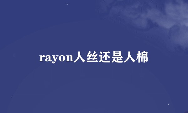 rayon人丝还是人棉