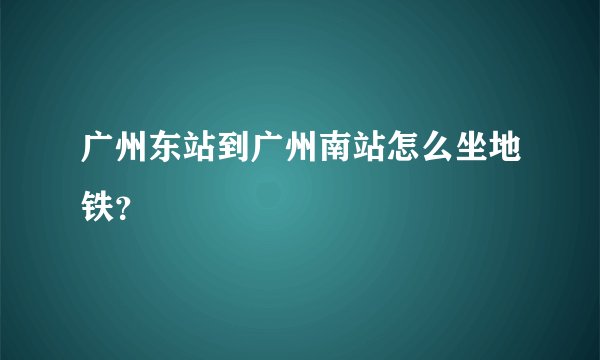 广州东站到广州南站怎么坐地铁？