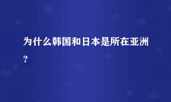 为什么韩国和日本是所在亚洲？