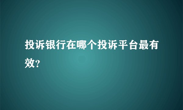 投诉银行在哪个投诉平台最有效？