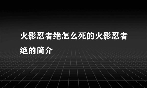 火影忍者绝怎么死的火影忍者绝的简介