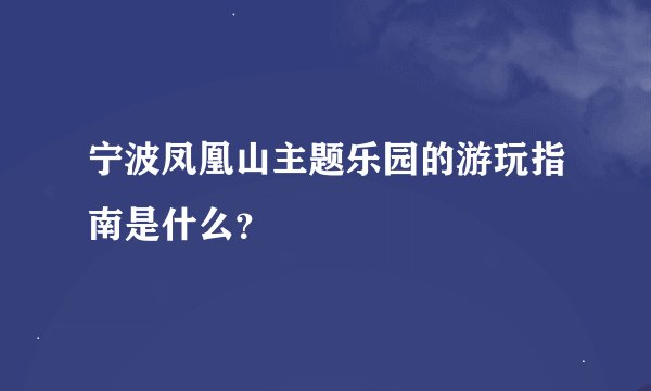 宁波凤凰山主题乐园的游玩指南是什么？