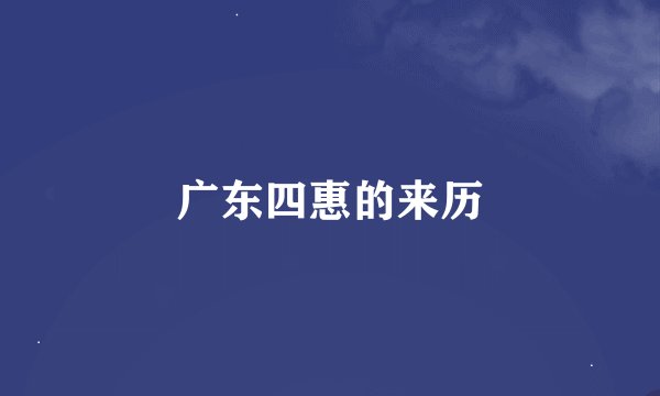 广东四惠的来历