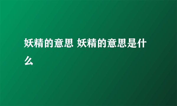 妖精的意思 妖精的意思是什么