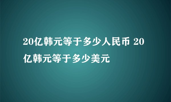 20亿韩元等于多少人民币 20亿韩元等于多少美元