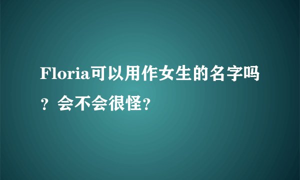 Floria可以用作女生的名字吗？会不会很怪？