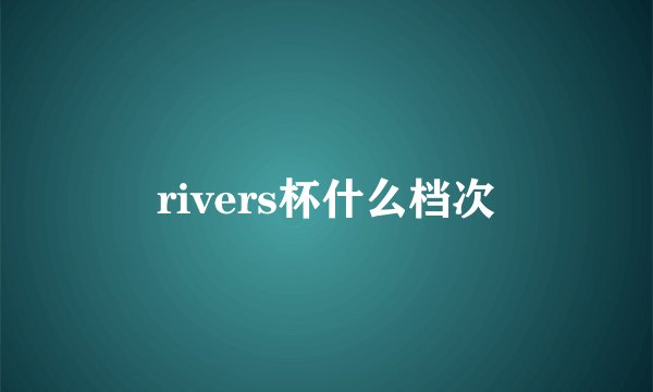 rivers杯什么档次