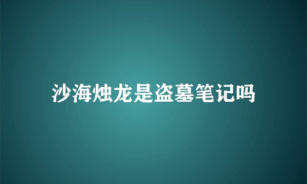 沙海烛龙是盗墓笔记吗