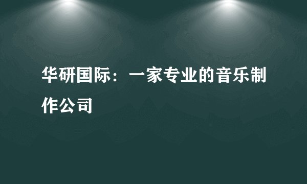 华研国际：一家专业的音乐制作公司