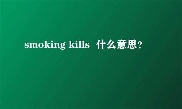 smoking kills  什么意思？