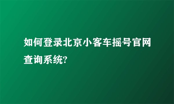 如何登录北京小客车摇号官网查询系统?