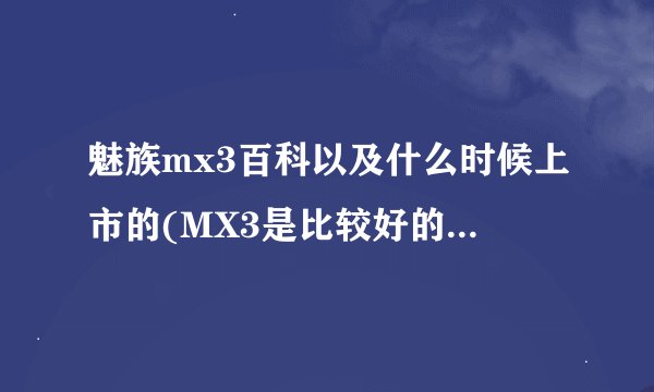 魅族mx3百科以及什么时候上市的(MX3是比较好的大屏手机)