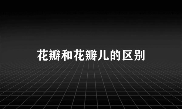 花瓣和花瓣儿的区别