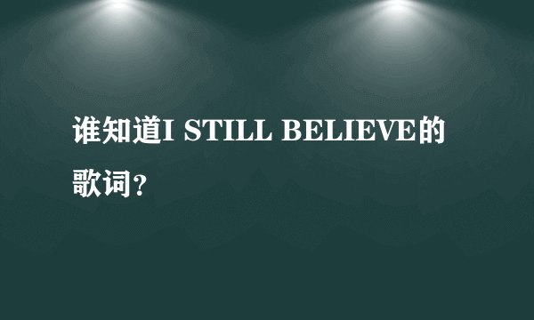 谁知道I STILL BELIEVE的歌词？